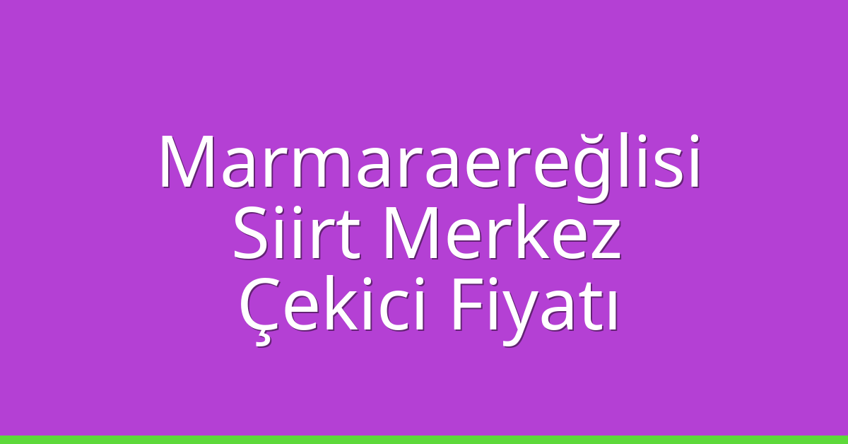 Marmaraereğlisi – Siirt Merkez Çekici Fiyatı
