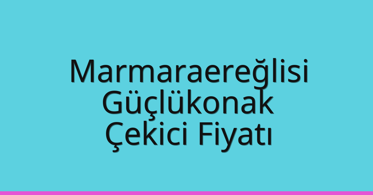 Marmaraereğlisi – Güçlükonak Çekici Fiyatı