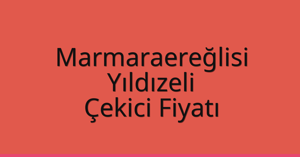 Marmaraereğlisi – Yıldızeli Çekici Fiyatı