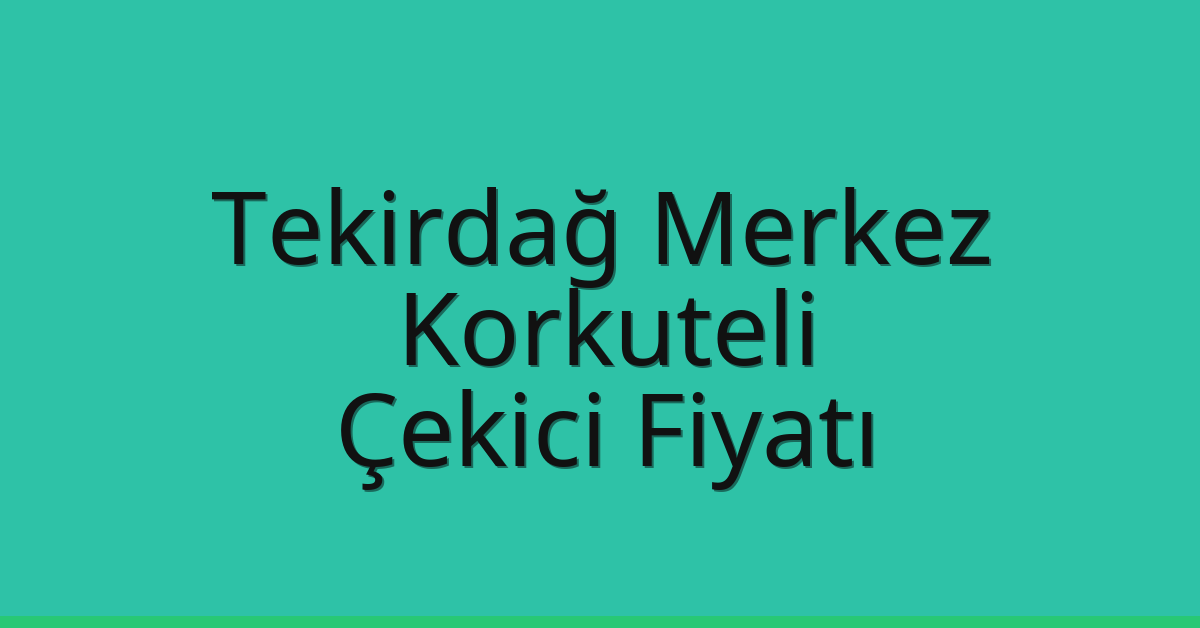 Tekirdağ Merkez – Korkuteli Çekici Fiyatı