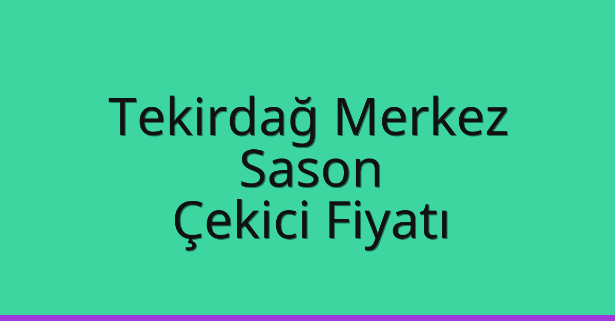 Tekirdağ Merkez – Sason Çekici Fiyatı
