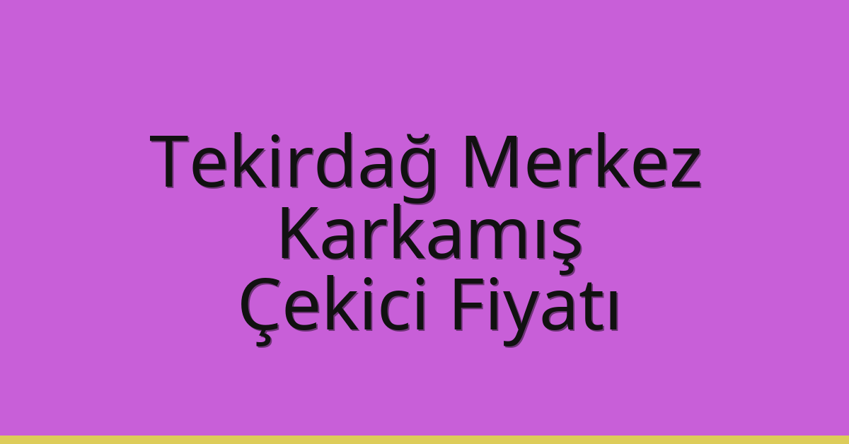 Tekirdağ Merkez – Karkamış Çekici Fiyatı