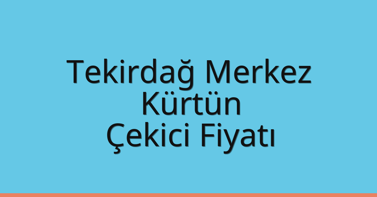 Tekirdağ Merkez – Kürtün Çekici Fiyatı