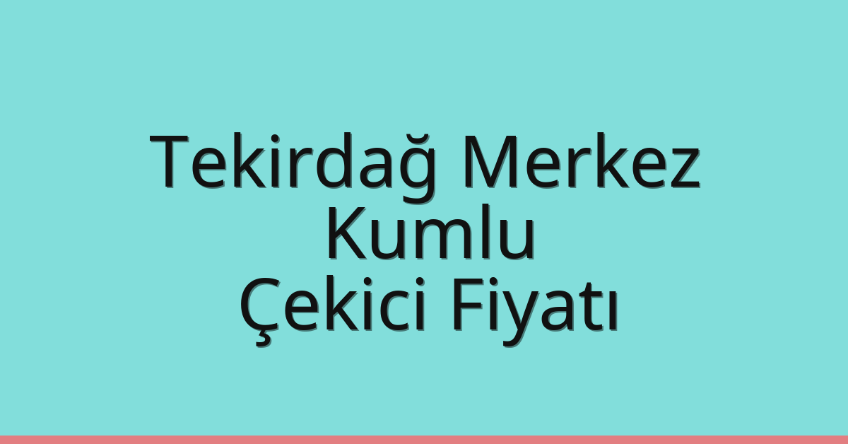 Tekirdağ Merkez – Kumlu Çekici Fiyatı Tekirdağ Merkez – Kumlu Çekici Fiyatı
