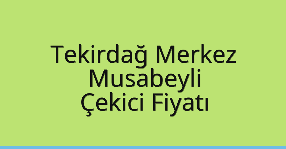 Tekirdağ Merkez – Musabeyli Çekici Fiyatı