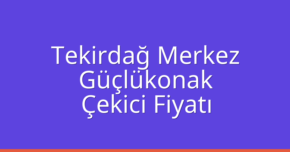 Tekirdağ Merkez – Güçlükonak Çekici Fiyatı