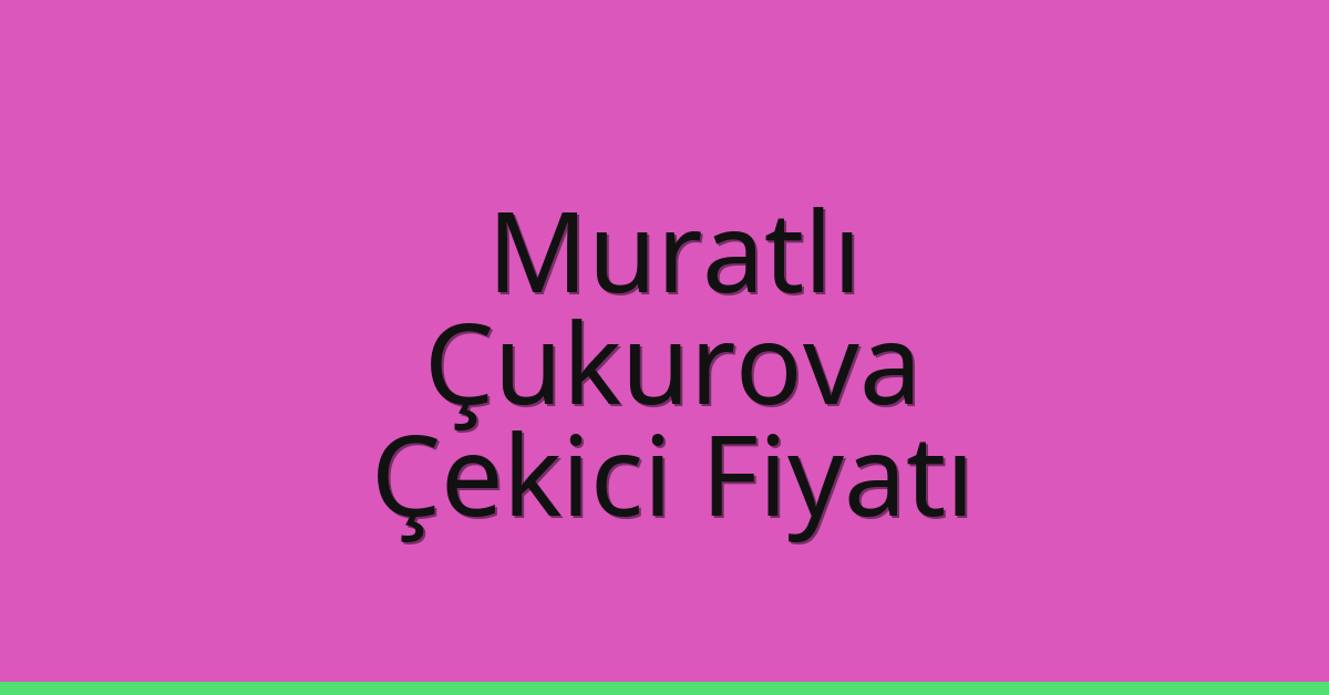 Muratlı – Çukurova Çekici Fiyatı