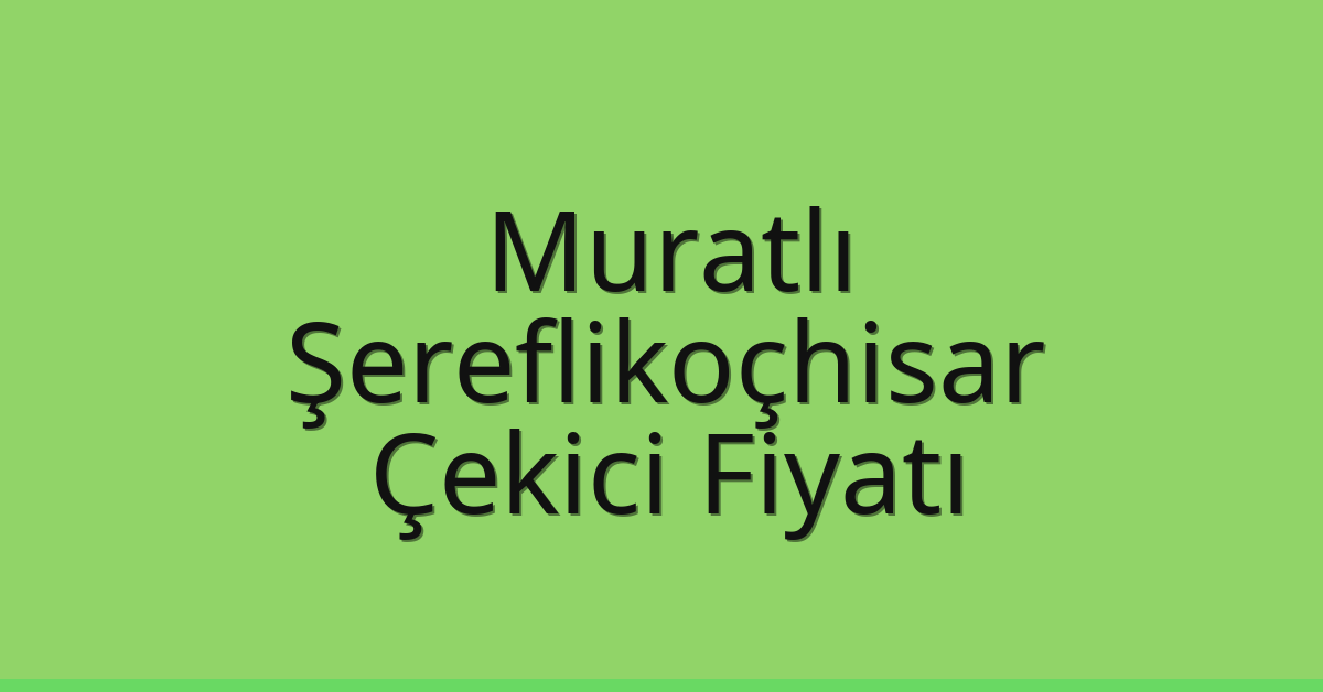 Muratlı – Şereflikoçhisar Çekici Fiyatı