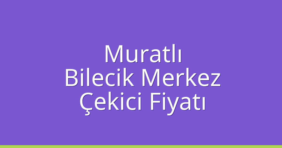 Muratlı – Bilecik Merkez Çekici Fiyatı
