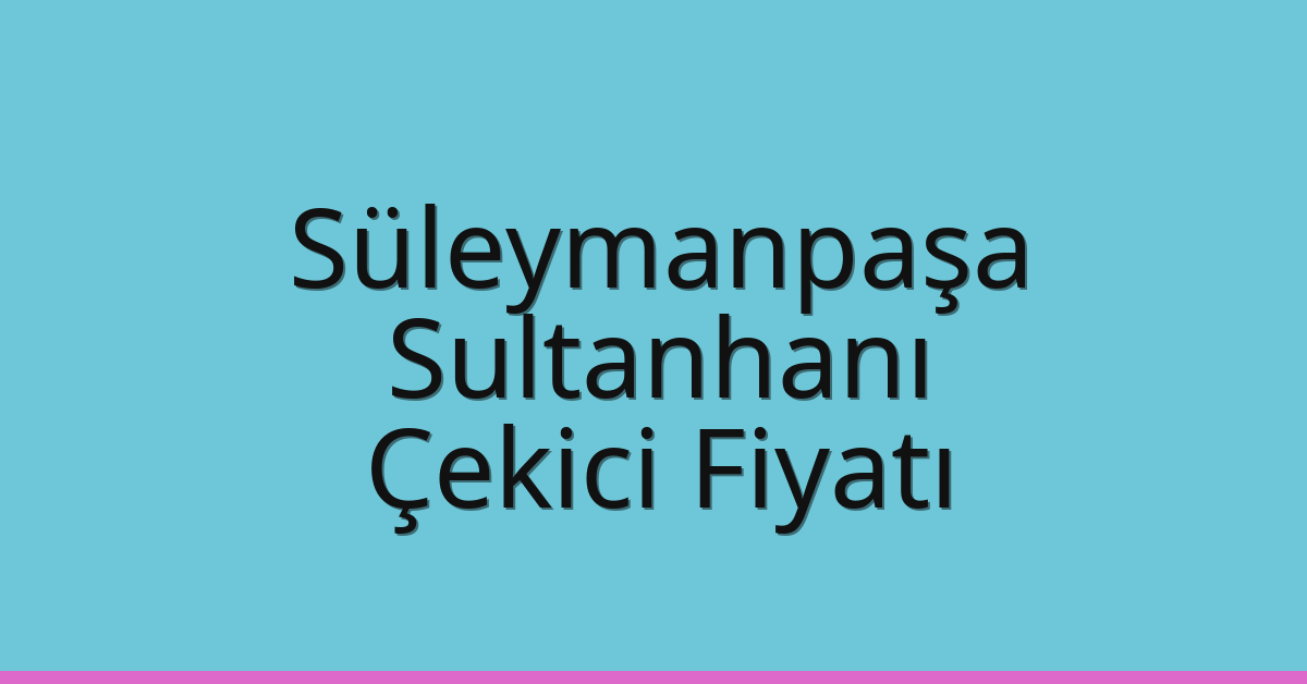 Süleymanpaşa – Sultanhanı Çekici Fiyatı
