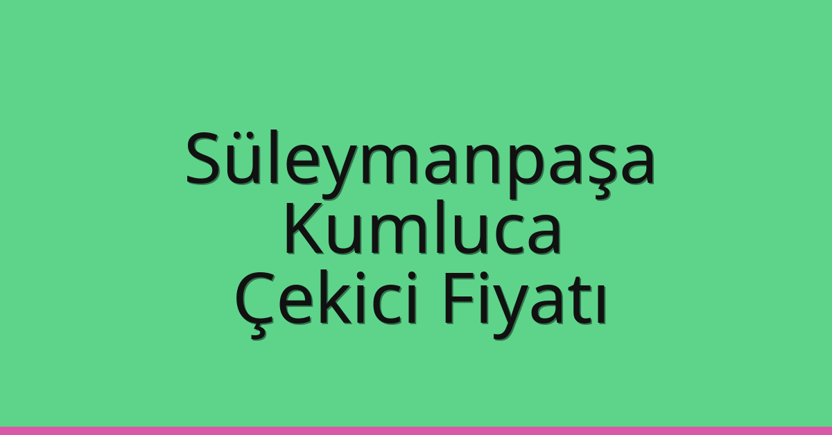 Süleymanpaşa – Kumluca Çekici Fiyatı Süleymanpaşa – Kumluca Çekici Fiyatı