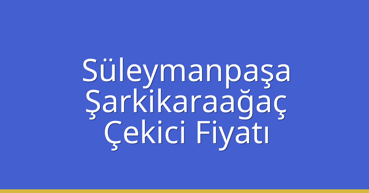 Süleymanpaşa – Şarkikaraağaç Çekici Fiyatı