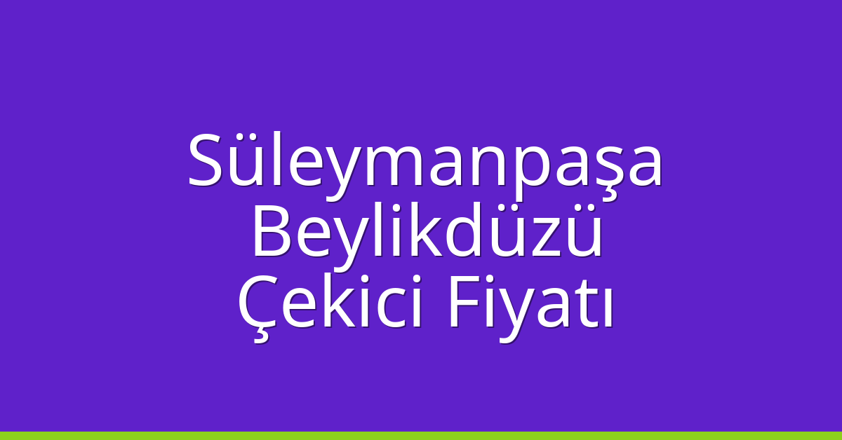 Süleymanpaşa – Beylikdüzü Çekici Fiyatı