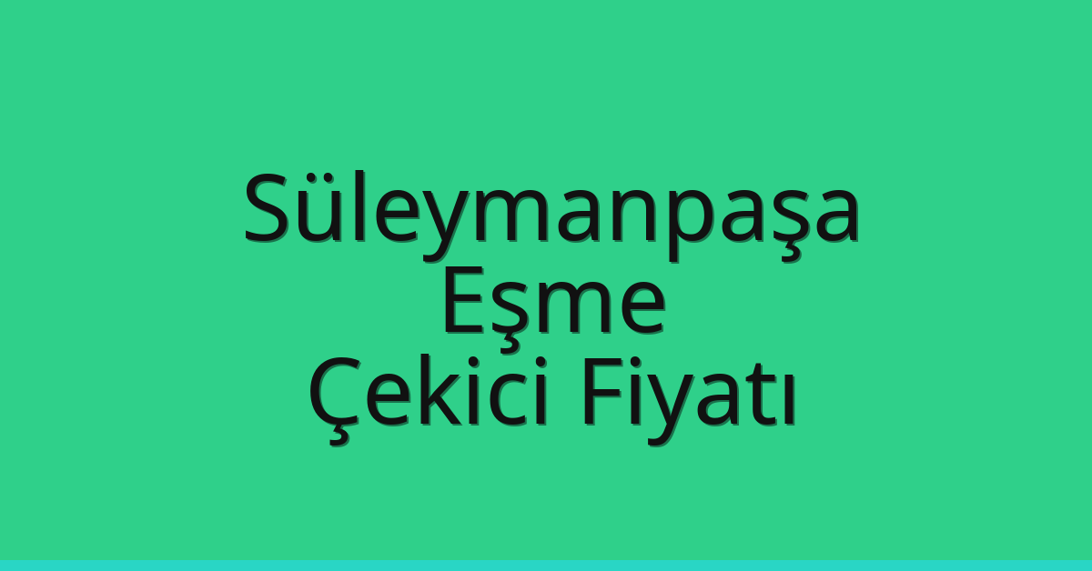 Süleymanpaşa – Eşme Çekici Fiyatı