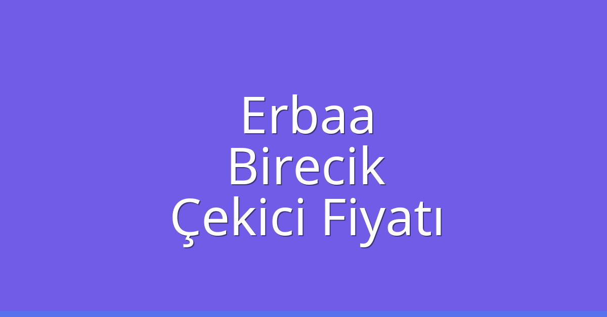Erbaa – Birecik Çekici Fiyatı