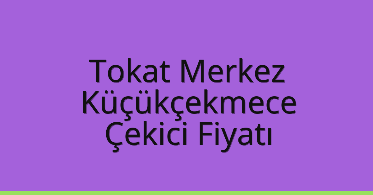 Tokat Merkez – Küçükçekmece Çekici Fiyatı