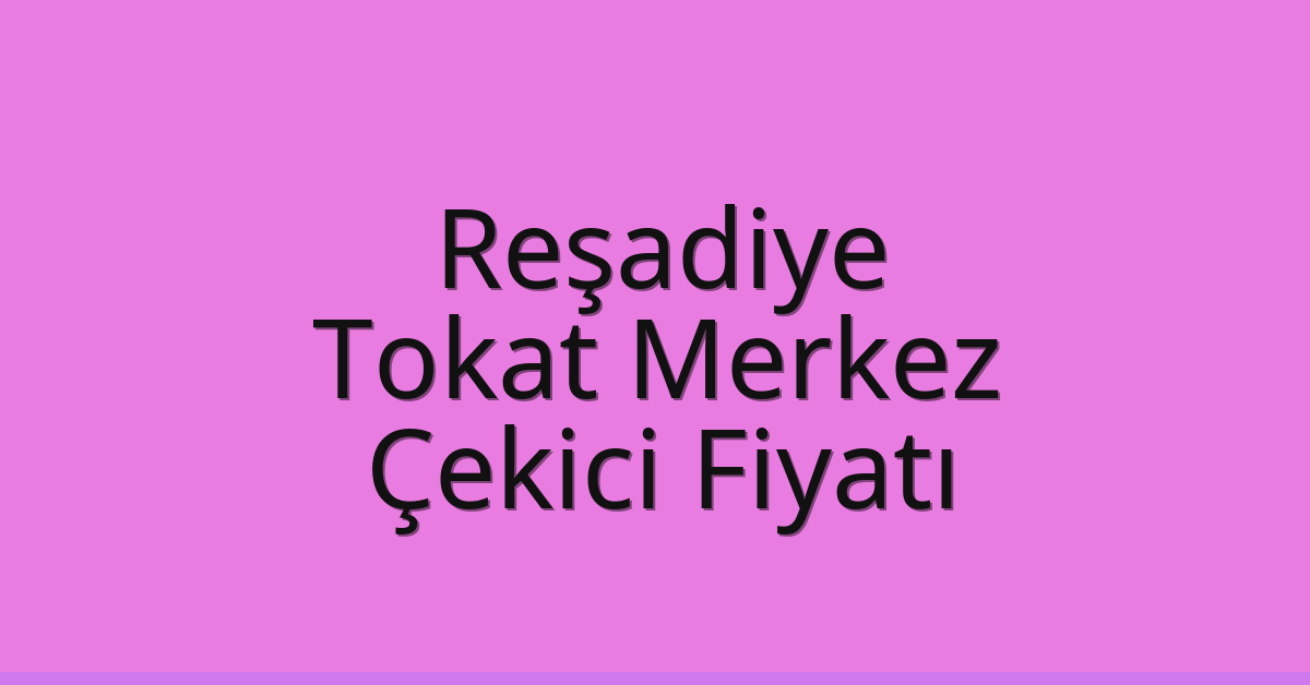 Reşadiye – Tokat Merkez Çekici Fiyatı