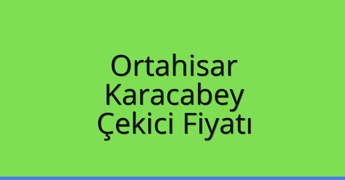 Ortahisar – Karacabey Çekici Fiyatı