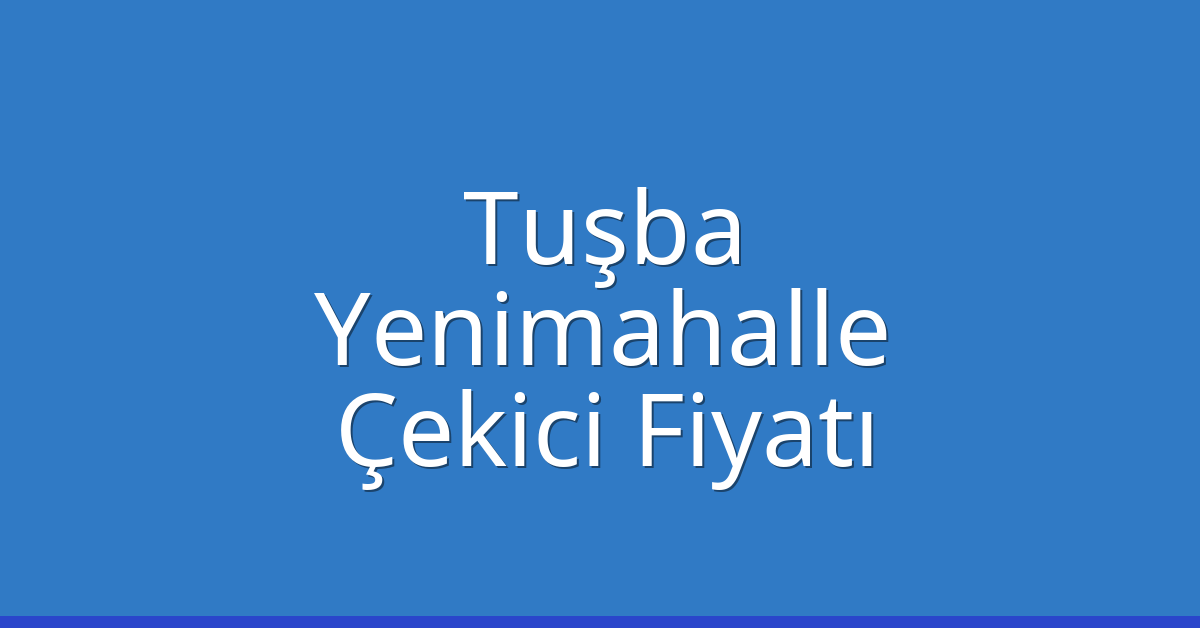 Tuşba – Yenimahalle Çekici Fiyatı