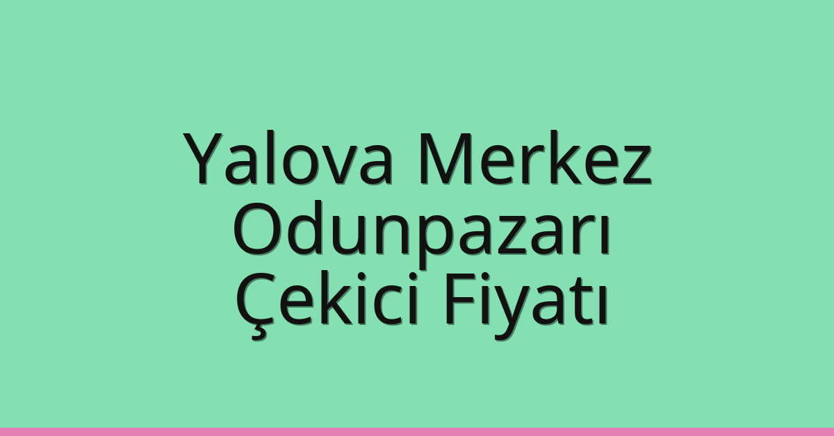 Yalova Merkez – Odunpazarı Çekici Fiyatı