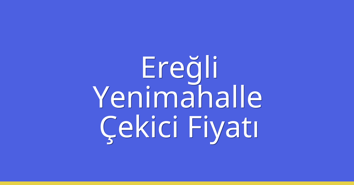Ereğli – Yenimahalle Çekici Fiyatı