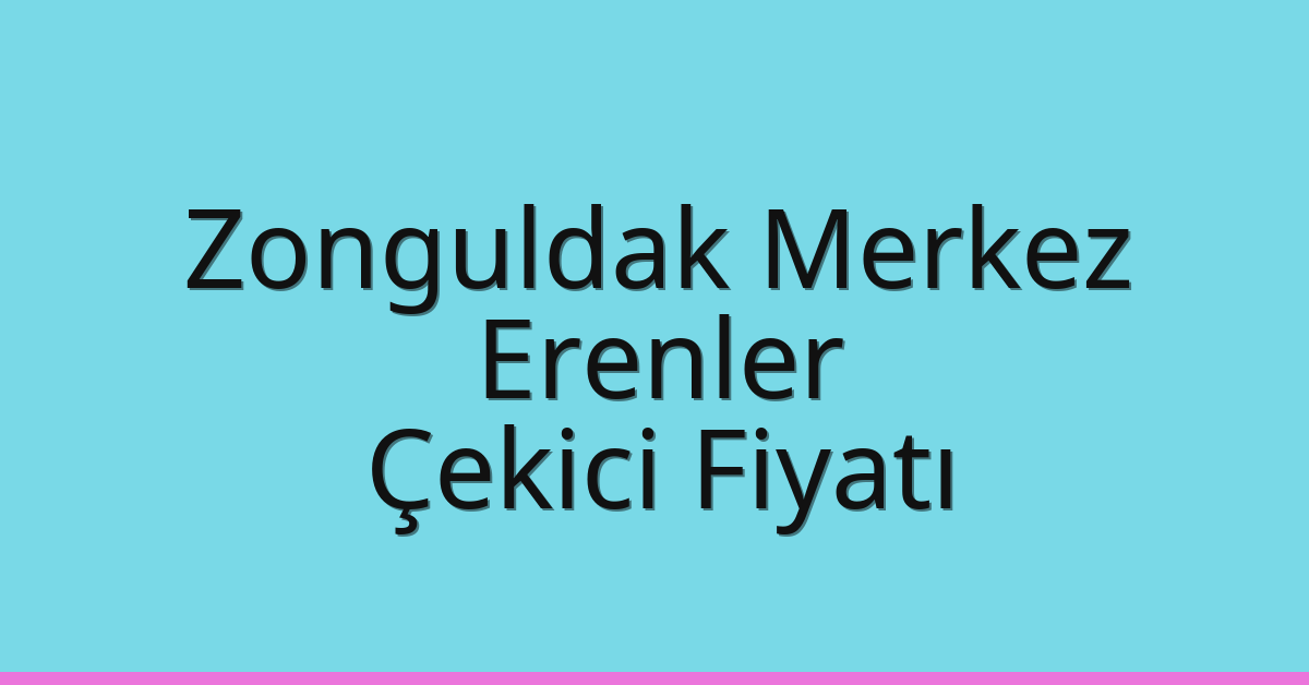 Zonguldak Merkez – Erenler Çekici Fiyatı