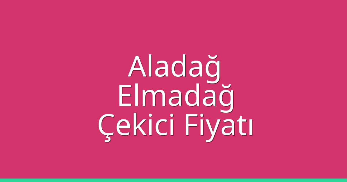 Aladağ – Elmadağ Çekici Fiyatı
