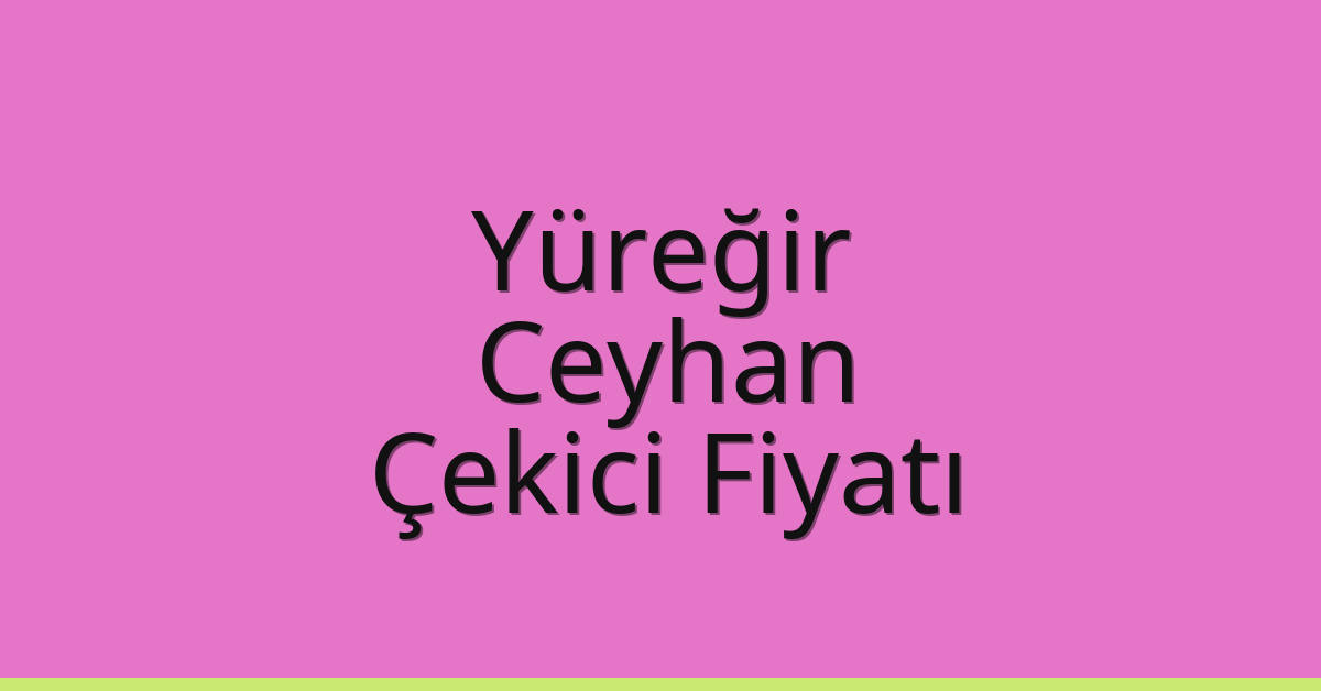 Yüreğir – Ceyhan Çekici Fiyatı Yüreğir – Ceyhan Çekici Fiyatı