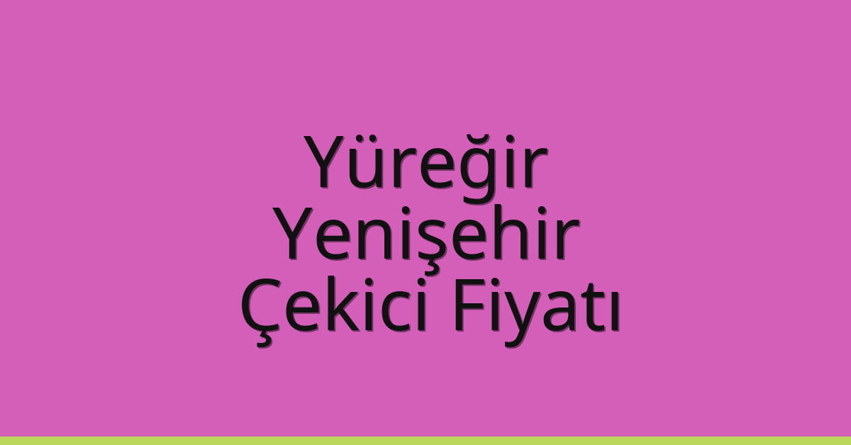 Yüreğir – Yenişehir Çekici Fiyatı Yüreğir – Yenişehir Çekici Fiyatı