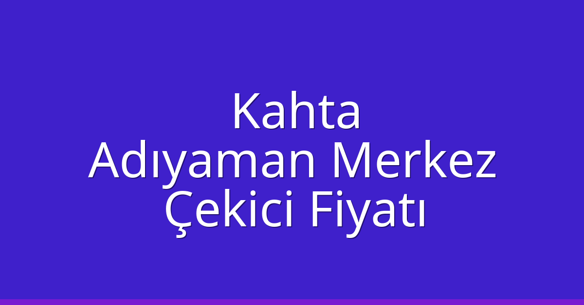 Kahta – Adıyaman Merkez Çekici Fiyatı