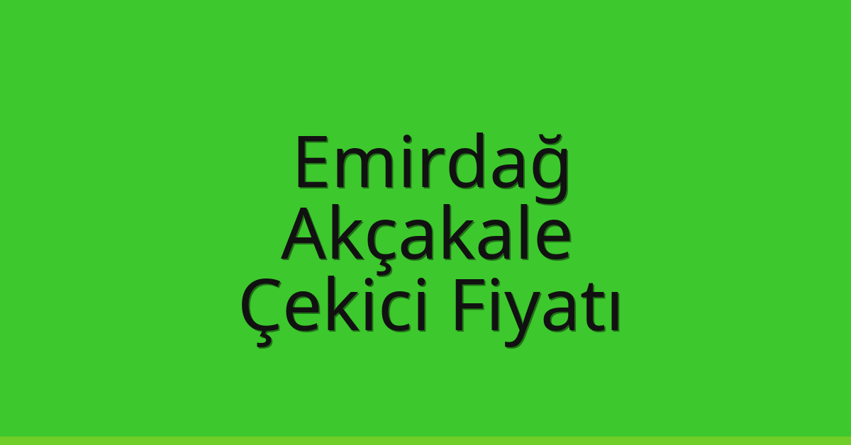 Emirdağ – Akçakale Çekici Fiyatı