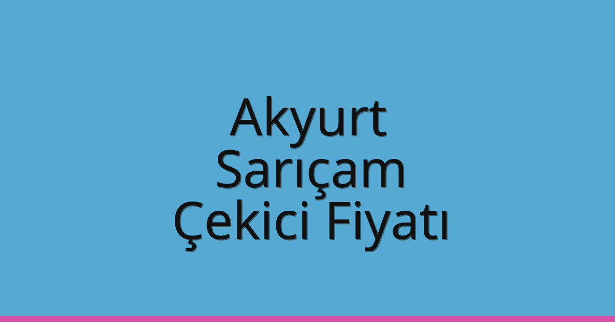 Akyurt – Sarıçam Çekici Fiyatı