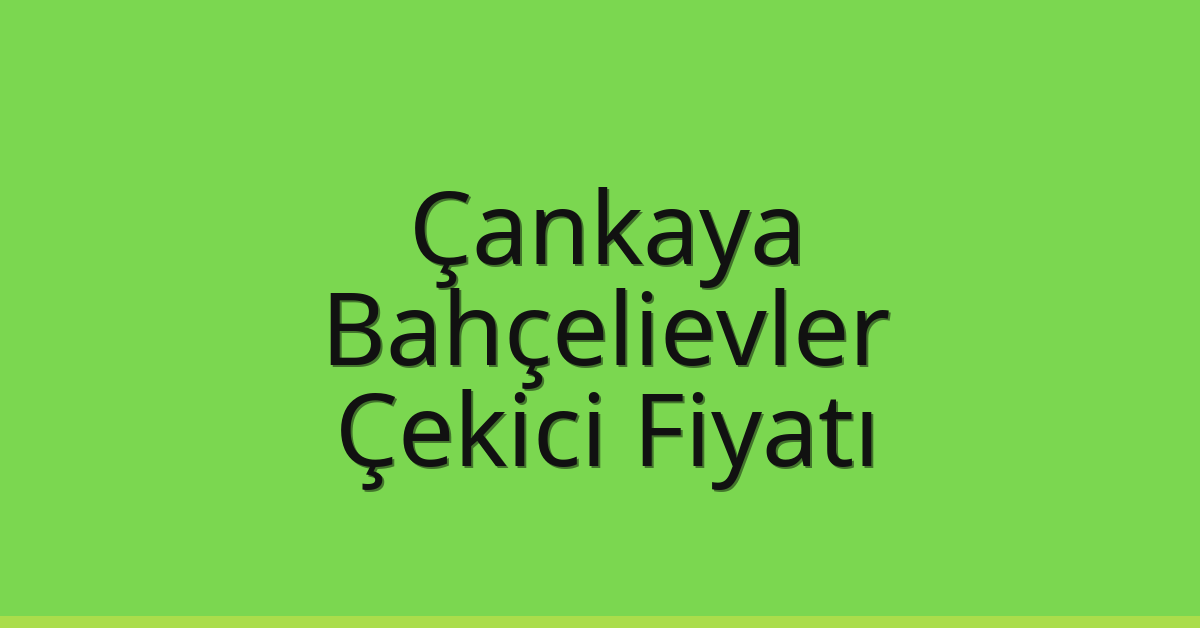 Çankaya – Bahçelievler Çekici Fiyatı