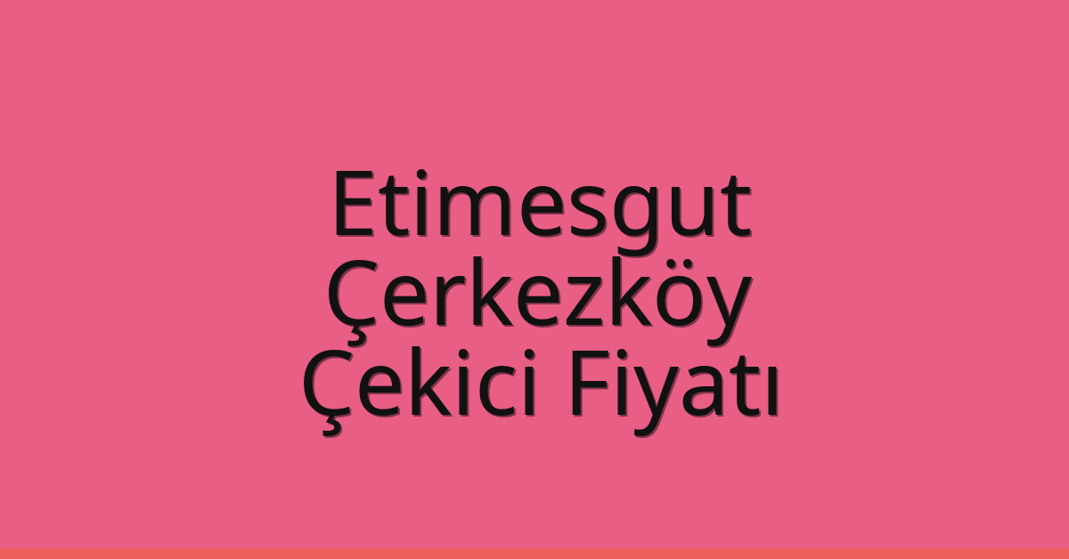 Etimesgut – Çerkezköy Çekici Fiyatı