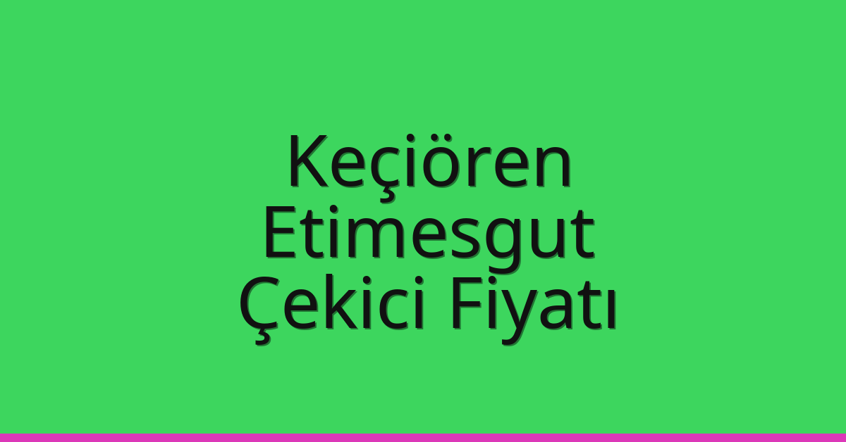 Keçiören – Etimesgut Çekici Fiyatı