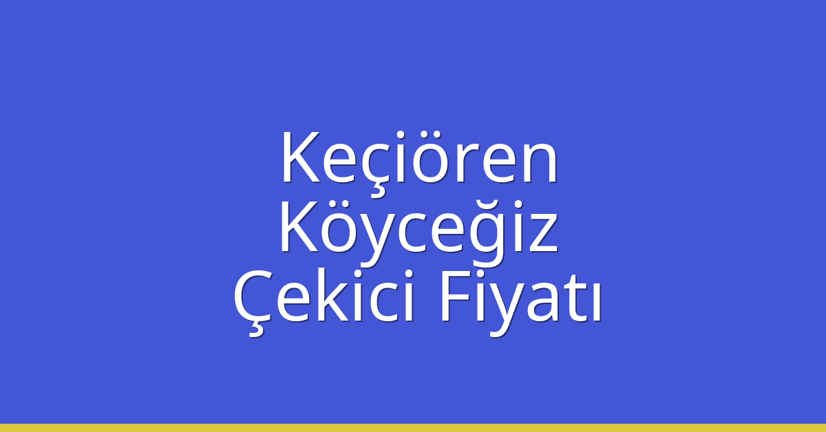 Keçiören – Köyceğiz Çekici Fiyatı