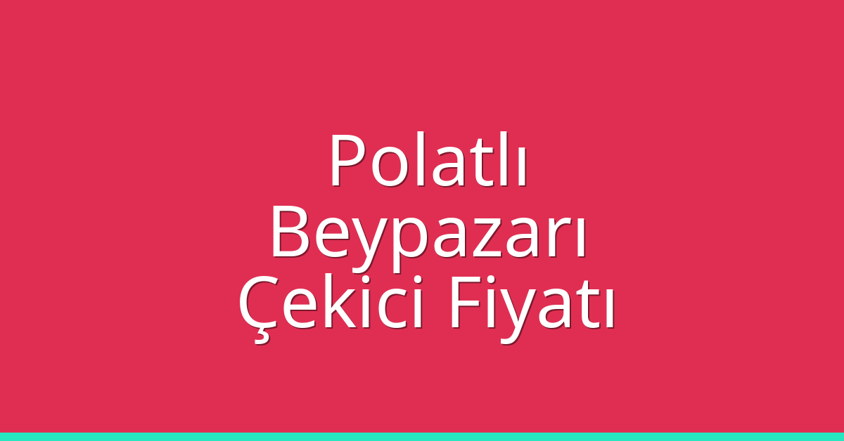 Polatlı – Beypazarı Çekici Fiyatı