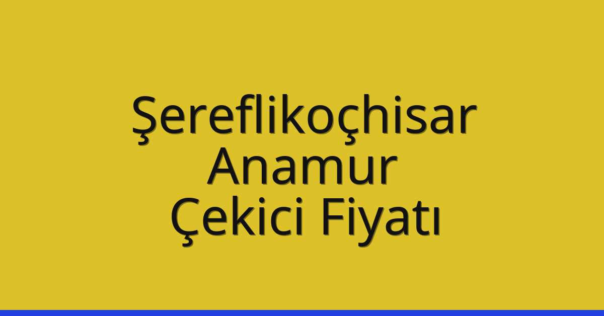 Şereflikoçhisar – Anamur Çekici Fiyatı