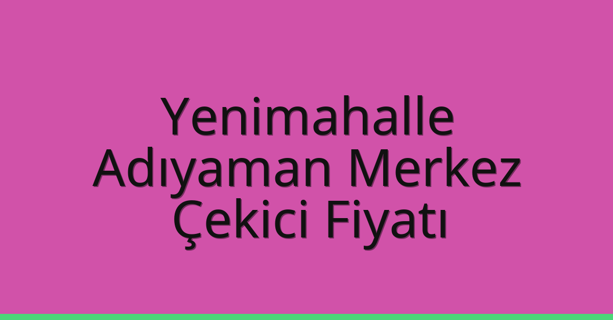 Yenimahalle – Adıyaman Merkez Çekici Fiyatı