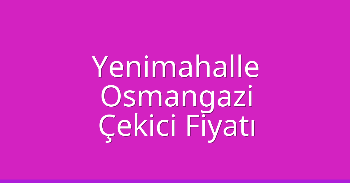 Yenimahalle – Osmangazi Çekici Fiyatı