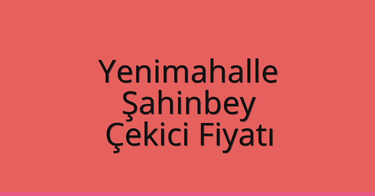 Yenimahalle – Şahinbey Çekici Fiyatı