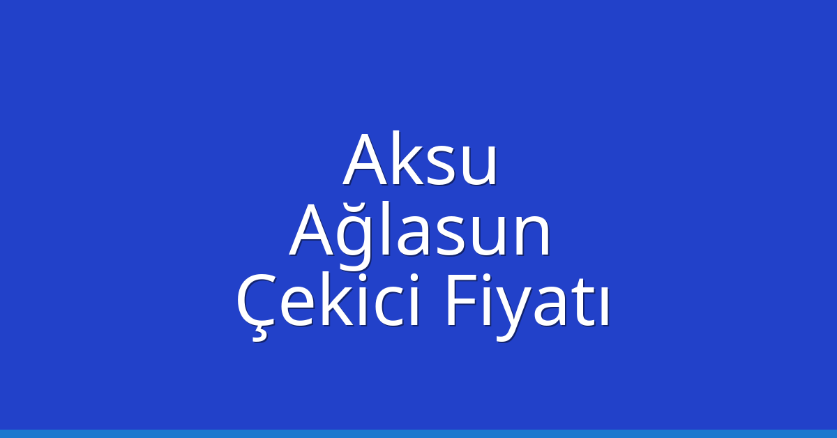 Aksu – Ağlasun Çekici Fiyatı