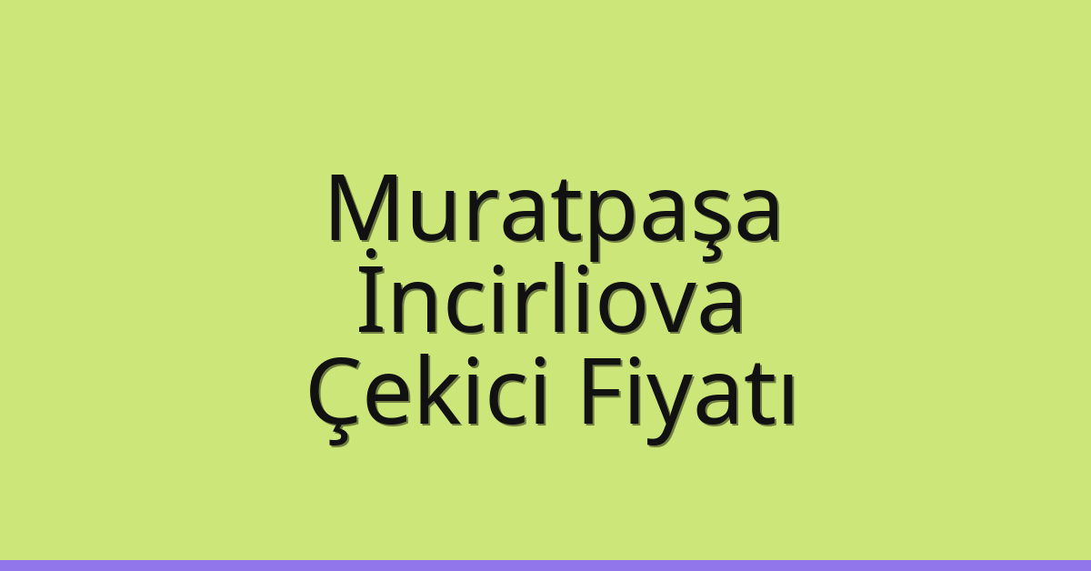 Muratpaşa – İncirliova Çekici Fiyatı