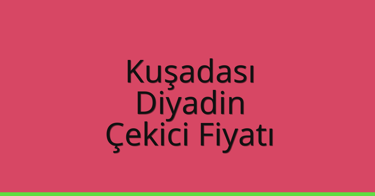 Kuşadası – Diyadin Çekici Fiyatı