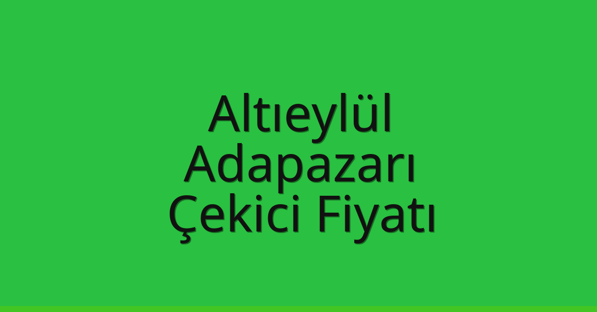 Altıeylül – Adapazarı Çekici Fiyatı