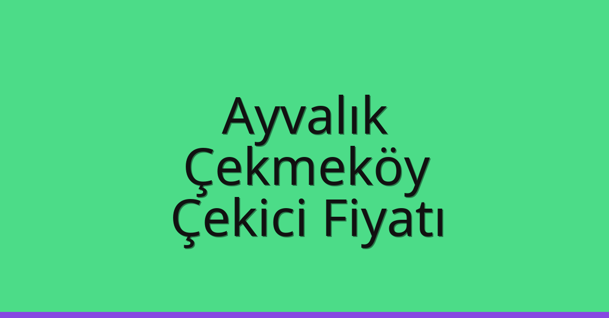 Ayvalık – Çekmeköy Çekici Fiyatı