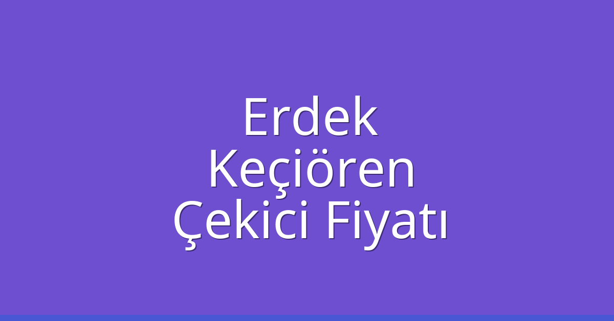 Erdek – Keçiören Çekici Fiyatı