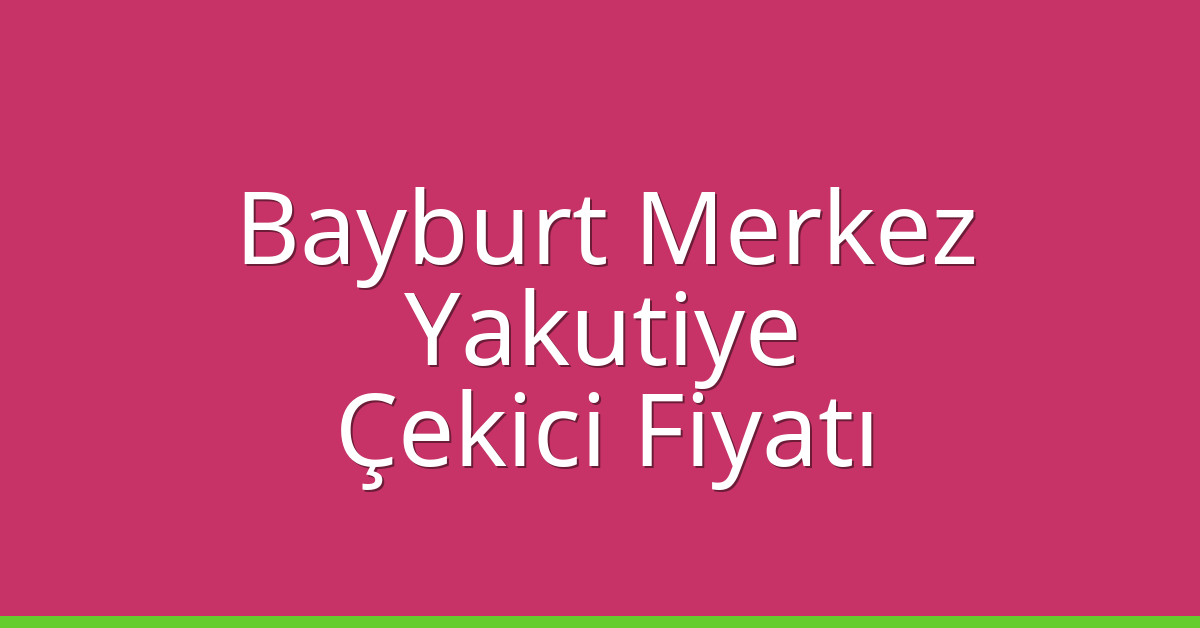 Bayburt Merkez – Yakutiye Çekici Fiyatı