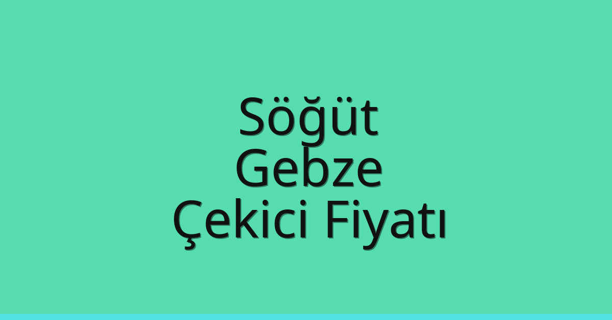 Söğüt – Gebze Çekici Fiyatı