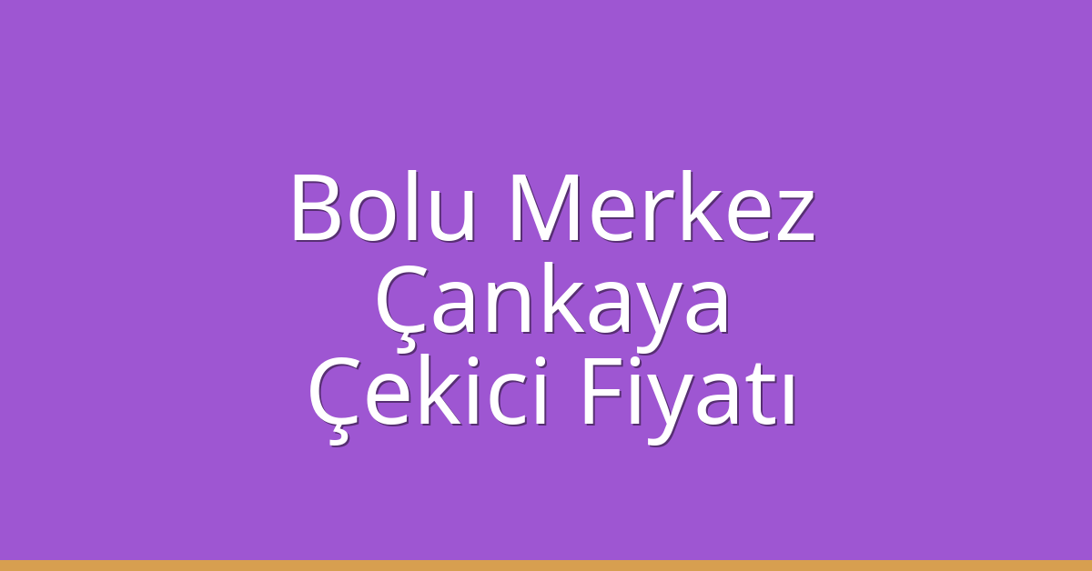 Bolu Merkez – Çankaya Çekici Fiyatı